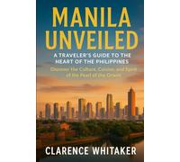 Manila Unveiled: A Traveler’s Guide to the Heart of the Philippines: Discover the Culture, Cuisine, and Spirit of the Pearl of the Orient