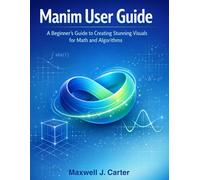 MANIM USER GUIDE: A Beginner´s Guide to Creating Stunning Visuals for Math and Algorithms