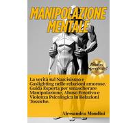 Manipolazione Mentale: La verità sul Narcisismo e Gaslighting nelle relazioni amorose. Guida Esperta per smascherare Manipolazione, Abuso Emotivo e Violenza Psicologica in Relazioni Tossiche.