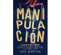 Manipulación: Los secretos poco difundidos que la gente con rasgos de tríada oscura conoce sobre la persuasión, la psicología humana, el análisis del lenguaje corporal y el control de la mente