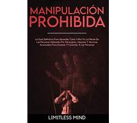 Manipulación Prohibida: La Guía Definitiva Para Aprender Cómo Influir En La Mente De Las Personas Utilizando Pnl, Persuasión, Hipnosis Y Técnicas ... A Las Personas (3) (Psicología Oscura)