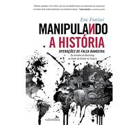 Manipulando a Historia. OPERACOES DE FALSA BANDEIRA. Do Incendio do Reichstag ao Golpe de Estado na Turquia (Em Portugues do Brasil)