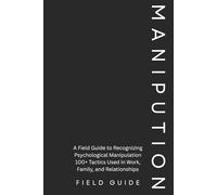 Manipulation Field Guide: 100+ Tactics Used in Work, Family, and Relationships-Plus Scripts to Shut Them Down