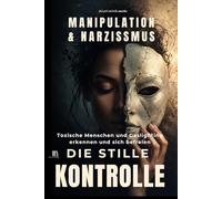 Manipulation & Narzissmus erkennen: Die stille Kontrolle: Toxische Menschen und Gaslighting erkennen und sich befreien
