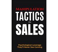Manipulation Tactics in Sales: Psychological Leverage They’ll Never See Coming (The Sales Warfare Arsenal)