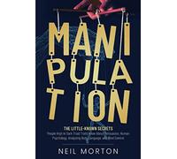 Manipulation: The Little-Known Secrets People High in Dark Triad Traits Know About Persuasion, Human Psychology, Analyzing Body Language, and Mind (Understanding Manipulation)