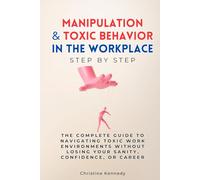 Manipulation & Toxic Behavior in the Workplace Step by Step: The Complete Guide to Navigating Toxic Work Environments Without Losing Your Sanity, Confidence, or Career (Understanding Narcissism)