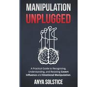 Manipulation Unplugged: A Practical Guide to Recognizing, Understanding, and Resisting Covert Influence and Emotional Manipulation.