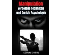 Manipulation, Verbotene Techniken und Dunkle Psychologie: lerne, Entscheidungen anderer zu manipulieren, Körpersprache zu lesen, Menschen zu analysieren und zu überzeugen