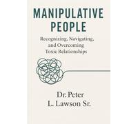 Manipulative People: Recognizing, Navigating, and Overcoming Toxic Relationships