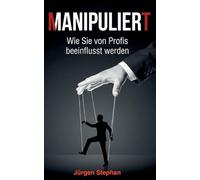 Manipuliert - Wie die Mächtigen die Fäden ziehen: Wie Sie täglich manipuliert werden, ohne es zu merken
