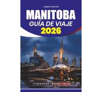 MANITOBA GUÍA DE VIAJE 2026: Consejos de viaje paso a paso, joyas ocultas, itinerarios, consejos de seguridad y atracciones imprescindibles