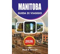 MANITOBA Guida di viaggio 2026: Esplora la Provincia delle Praterie del Canada con consigli pratici di viaggio, esperienze culturali, principali ... e una semplice pianificazione di viaggi