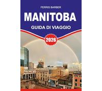 MANITOBA Guida di viaggio 2026: "Guida ai viaggi del Manitoba 2026: Il tuo manuale completo per le vacanze sulle attrazioni del Manitoba, avventure ... selvatica, viaggi su strada e aurora boreal"
