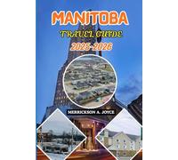 MANITOBA TRAVEL GUIDE 2025-2026: Discover Manitoba 2025-2026 Travel Guide - Explore Hidden Lakes, Northern Lights, Local Culture, and Outdoor Adventures Across Canada’s Heartland