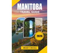 MANITOBA Travel Guide 2026: Explore Winnipeg, Churchill, and Canada's Untamed Wilderness with Expert Itineraries, Polar Bear Encounters, Northern ... Food, Hidden Gems, and Essential Travel Tips