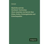 Manitoba und das Nordwest-Territorium (Nord-Amerika): ein Bericht über Klima, Boden, Ernteergebnisse und Erwerbsquellen