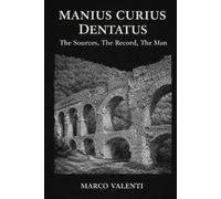 Manius Curius Dentatus: The Sources, The Record, The Man (Forgotten Men of the Roman Republic)