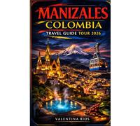 MANIZALES COLOMBIA TRAVEL GUIDE TOUR 2026: Manizales Explorer Guide, Accommodation Guide for First Timers and Returning Guests, Eje Cafetero ... Visits, Hot Springs and Local Experiences