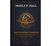 Manly P. Hall and the Secret Teachings: What the Greatest Symbolist of the Twentieth Century Discovered About the Mystery Traditions, Sacred Symbols, ... in Plain Sight (The Great Visionaries Series)