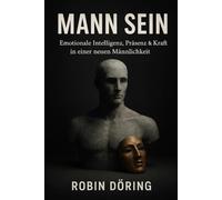 MANN SEIN: Emotionale Intelligenz, Präsenz & Kraft in einer neuen Männlichkeit