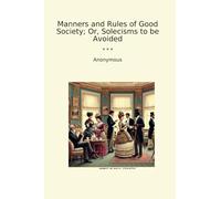 Manners and Rules of Good Society; Or, Solecisms to be Avoided (Classic Books)