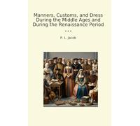 Manners, Customs, and Dress During the Middle Ages and During the Renaissance Period (Classic Books)
