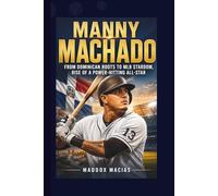 MANNY MACHADO: From Dominican Roots to MLB Stardom, Rise of a Power-Hitting All-Star