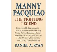 Manny Pacquiao The Fighting Legend: From Humble Beginnings in General Santos to Global Boxing Glory, Record-Breaking Championships, Historic ... Inspiration, and Legacy Beyond the Ring