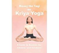 Manoj the Yogi on Kriya Yoga: A Guide to Awaken the Chakras and Kundalini