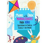 ¡Manos a la Obra! Manualidades para Niños: Creatividad en Familia, Escuela y con Amigos