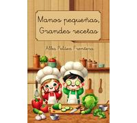 Manos pequeñas, grandes recetas: El libro de recetas para que los niños empiecen a cocinar