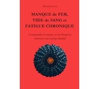 MANQUE DE FER, VIDE DE SANG ET FATIGUE CHRONIQUE: Comprendre la carence, le fer bloqué et retrouver une énergie durable