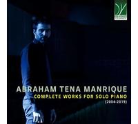 MANRIQUE, ABRAHAM TENA - ABRAHAM TENA MANRIQUE: COMPLETE WORKS FOR PIANO SOLO (2004-2019)