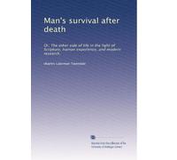 Man's survival after death: Or, The other side of life in the light of Scripture, human experience, and modern research,
