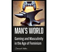 Man's World: Gaming and Masculinity in the Age of Feminism (Redpilled Progressive (satire))