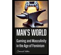 Man's World: Gaming and Masculinity in the Age of Feminism (Redpilled Progressive (satire))