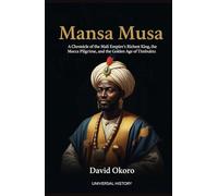 Mansa Musa: A Chronicle of the Mali Empire's Richest King, the Mecca Pilgrimage, and the Golden Age