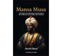 Mansa Musa: A Chronicle of the Mali Empire's Richest King, the Mecca Pilgrimage, and the Golden Age