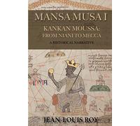 Mansa Musa I: Kankan Moussa: From Niani to Mecca - A Historical Narrative