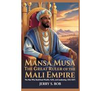 Mansa Musa: The Great Ruler of the Mali Empire: The Man Who Redefined Wealth, Faith, and Leadership (1312-1337)