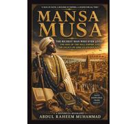 Mansa Musa: The Richest Man Who Ever Lived: Mansa Musa, the Mali Empire, Timbuktu, and the Golden Age of Medieval Africa