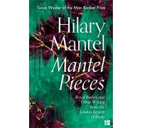 Mantel Pieces: The New Book from The Sunday Times Best Selling Author of the Wolf Hall Trilogy
