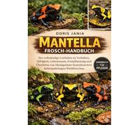 MANTELLA-FROSCH-HANDBUCH: Der vollständige Leitfaden zu Verhalten, Giftigkeit, Lebensraum, Fortpflanzung und Überleben von Madagaskars bemerkenswert farbenprächtigen Waldfröschen