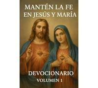 MANTEN LA FE EN JESUS Y MARIA Devocionario Volumen 1: Oraciones diarias para la paz, la prosperidad y la esperanza