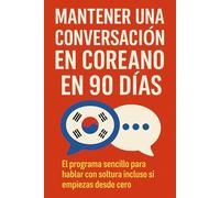Mantener una Conversación en Coreano en 90 Días: El programa sencillo para hablar con soltura incluso si empiezas desde cero