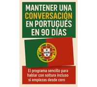 Mantener una Conversación en Portugués en 90 Días: El programa sencillo para hablar con soltura incluso si empiezas desde cero