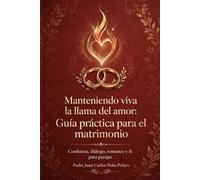 Manteniendo Viva La Llama Del Amor: Guía Práctica para El Matrimonio: Confianza, Diálogo, Romance Y Fe para Parejas Casadas