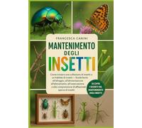 MANTENIMENTO DEGLI INSETTI: Come iniziare una collezione di insetti o un habitat di insetti Guida facile all'alloggio, all'alimentazione, ... di affascinanti specie di insetti