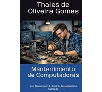 Mantenimiento de Computadoras: Guía Técnica con I.A. desde lo Básico hasta lo Avanzado.